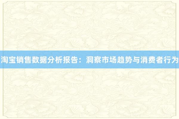 淘宝销售数据分析报告：洞察市场趋势与消费者行为